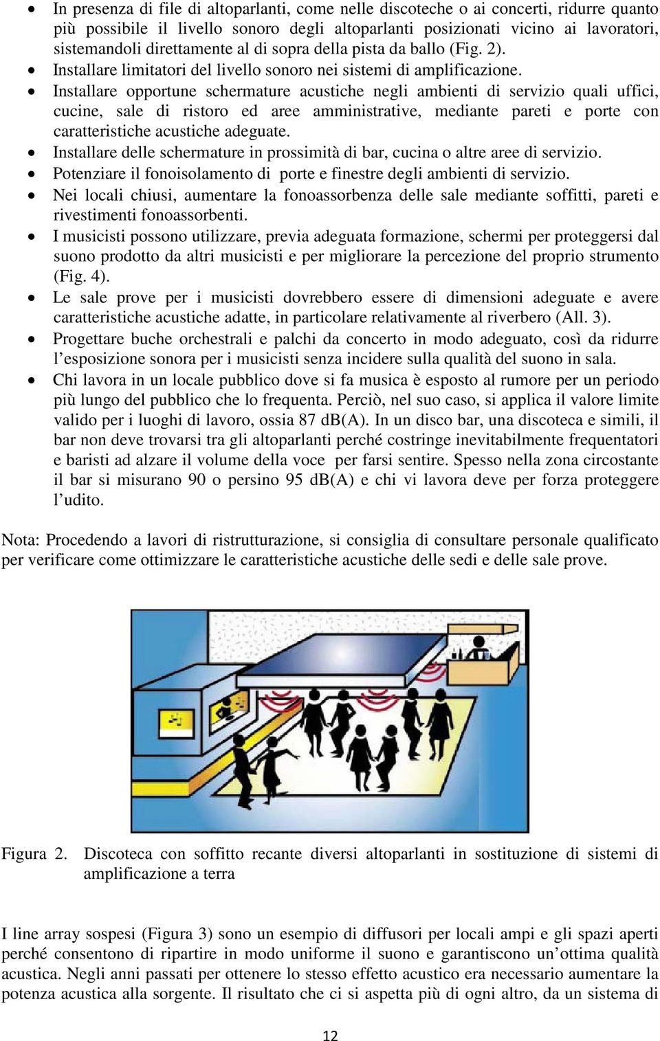 Installare opportune schermature acustiche negli ambienti di servizio quali uffici, cucine, sale di ristoro ed aree amministrative, mediante pareti e porte con caratteristiche acustiche adeguate.