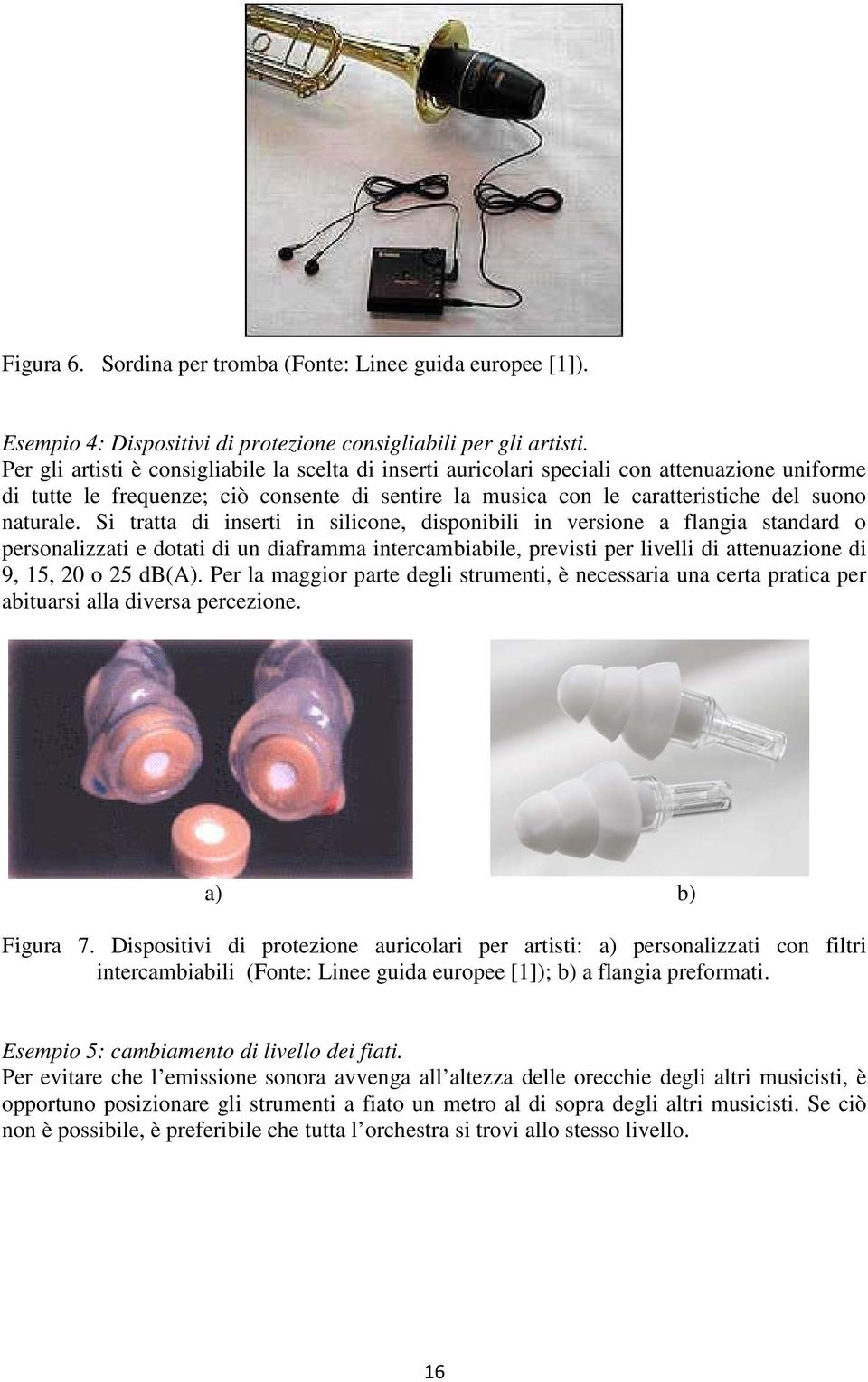 Si tratta di inserti in silicone, disponibili in versione a flangia standard o personalizzati e dotati di un diaframma intercambiabile, previsti per livelli di attenuazione di 9, 15, 20 o 25 db(a).