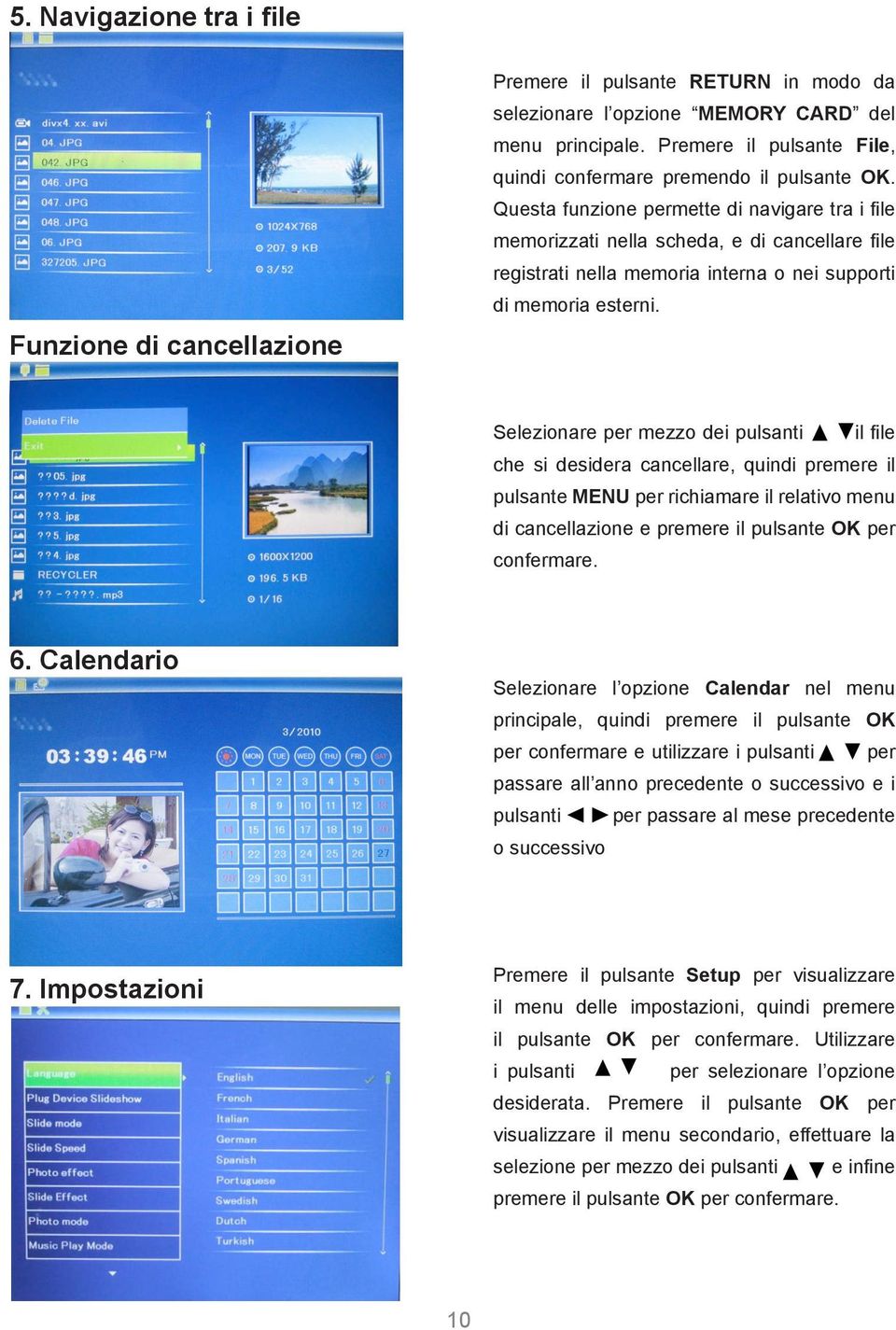 Funzione di cancellazione Selezionare per mezzo dei pulsanti il file che si desidera cancellare, quindi premere il pulsante MENU per richiamare il relativo menu di cancellazione e premere il pulsante