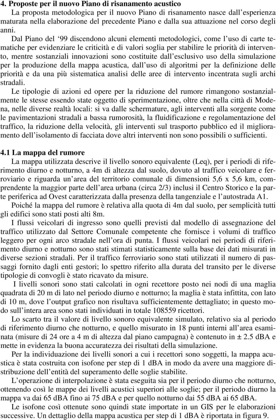 Dal Piano del 99 discendono alcuni elementi metodologici, come l uso di carte tematiche per evidenziare le criticità e di valori soglia per stabilire le priorità di intervento, mentre sostanziali