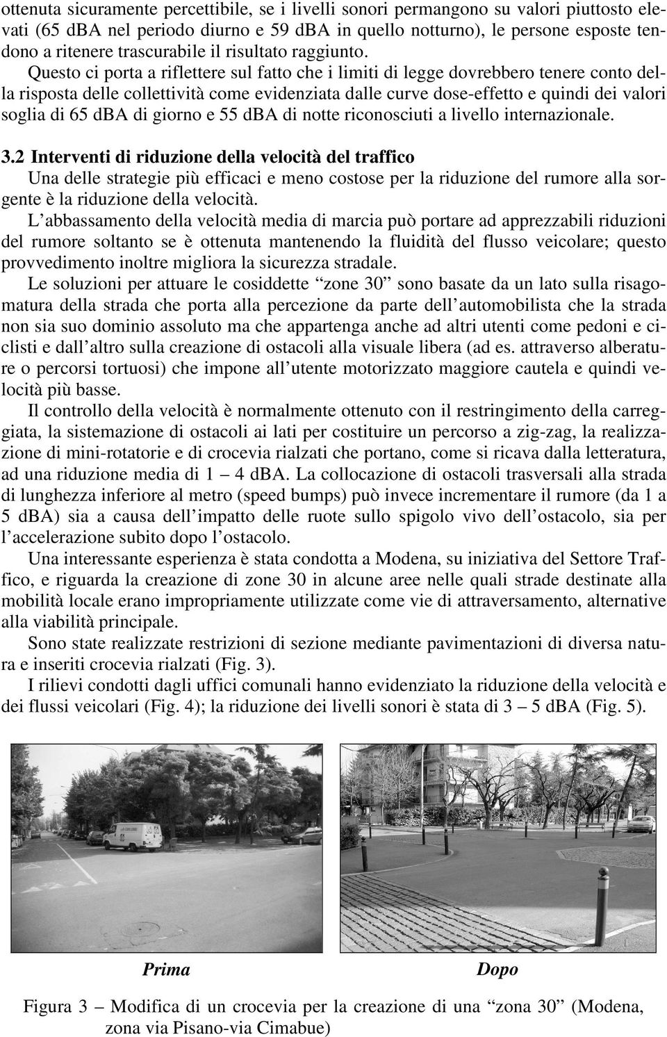 Questo ci porta a riflettere sul fatto che i limiti di legge dovrebbero tenere conto della risposta delle collettività come evidenziata dalle curve dose-effetto e quindi dei valori soglia di 65 dba