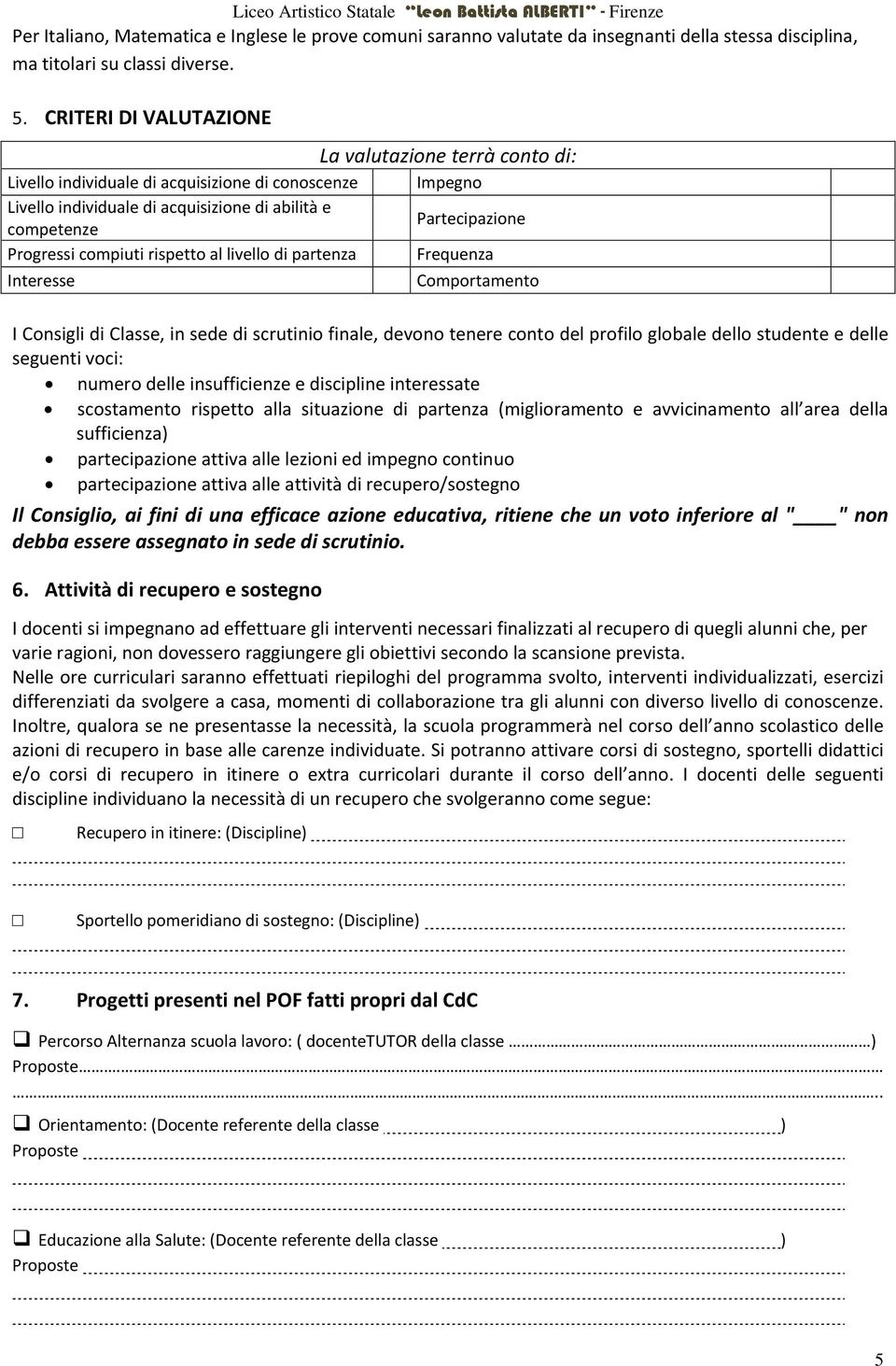 compiuti rispetto al livello di partenza Frequenza Interesse Comportamento I Consigli di Classe, in sede di scrutinio finale, devono tenere conto del profilo globale dello studente e delle seguenti