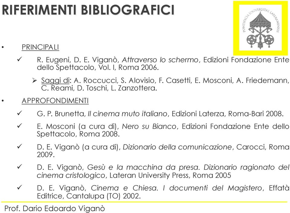 D. E. Viganò (a cura di), Dizionario della comunicazione, Carocci, Roma 2009. D. E. Viganò, Gesù e la macchina da presa.