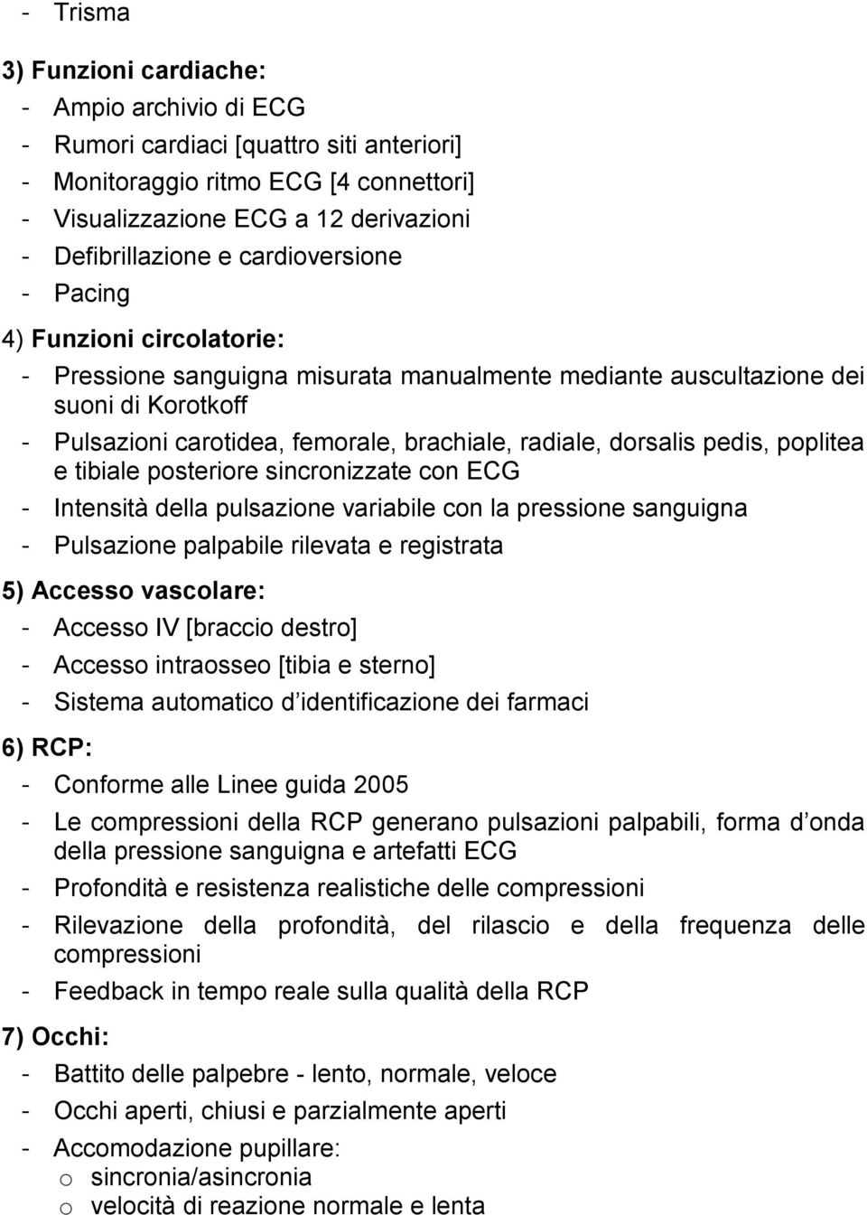 dorsalis pedis, poplitea e tibiale posteriore sincronizzate con ECG - Intensità della pulsazione variabile con la pressione sanguigna - Pulsazione palpabile rilevata e registrata 5) Accesso