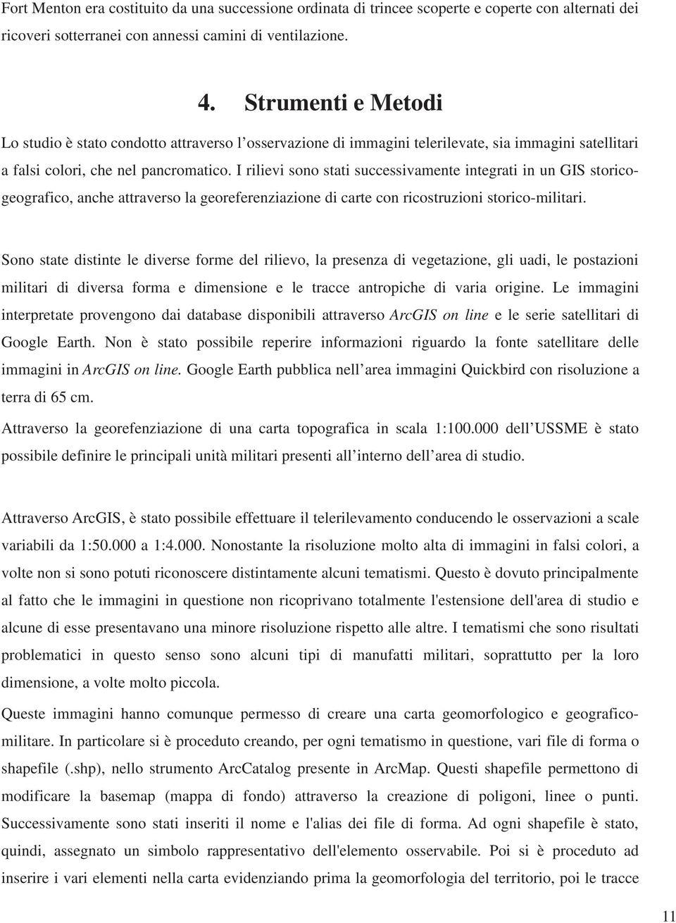 I rilievi sono stati successivamente integrati in un GIS storicogeografico, anche attraverso la georeferenziazione di carte con ricostruzioni storico-militari.