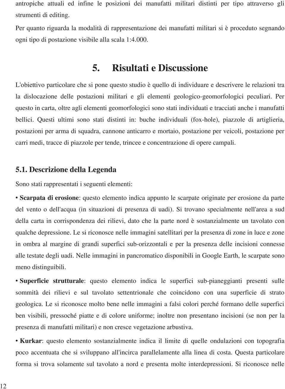 Risultati e Discussione L'obiettivo particolare che si pone questo studio è quello di individuare e descrivere le relazioni tra la dislocazione delle postazioni militari e gli elementi