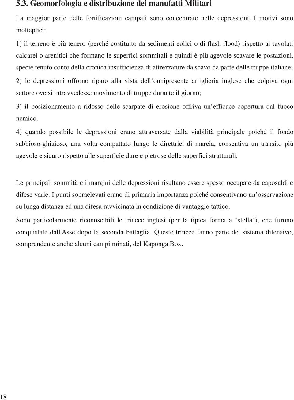 più agevole scavare le postazioni, specie tenuto conto della cronica insufficienza di attrezzature da scavo da parte delle truppe italiane; 2) le depressioni offrono riparo alla vista dell