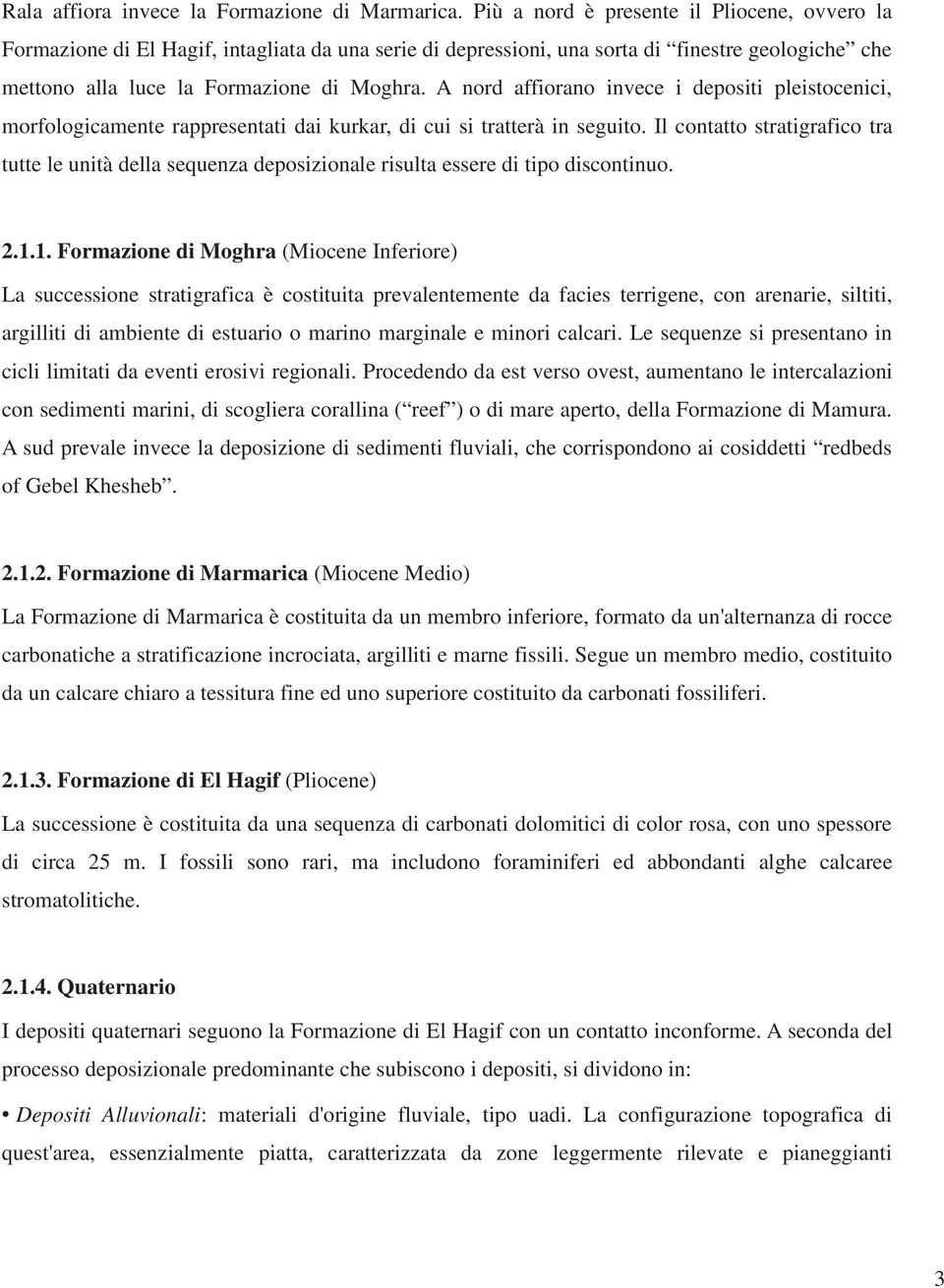 A nord affiorano invece i depositi pleistocenici, morfologicamente rappresentati dai kurkar, di cui si tratterà in seguito.