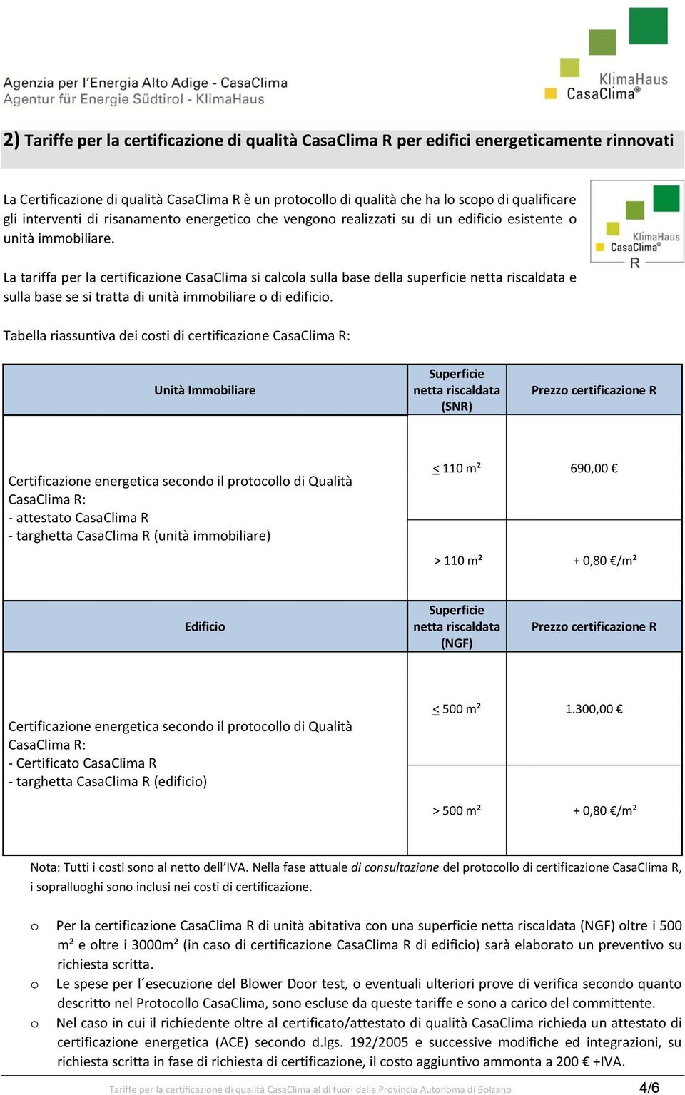 La tariffa per la certificazione CasaClima si calcola sulla base della superficie netta riscaldata e sulla base se si tratta di unità immobiliare o di edificio.