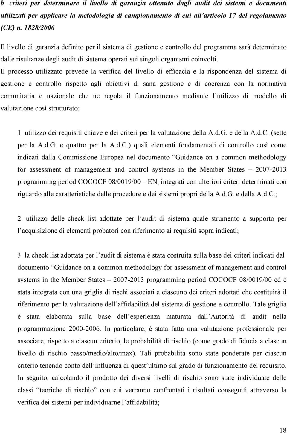 Il processo utilizzato prevede la verifica del livello di efficacia e la rispondenza del sistema di gestione e controllo rispetto agli obiettivi di sana gestione e di coerenza con la normativa