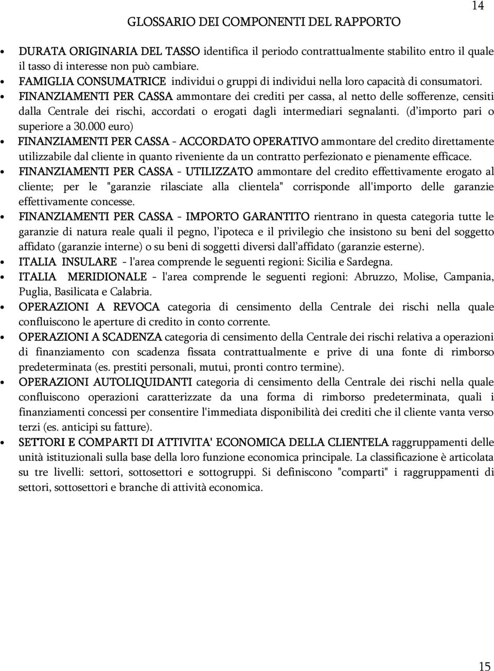 FINANZIAMENTI PER CASSA ammontare dei crediti per cassa, al netto delle sofferenze, censiti dalla Centrale dei rischi, accordati o erogati dagli intermediari segnalanti.