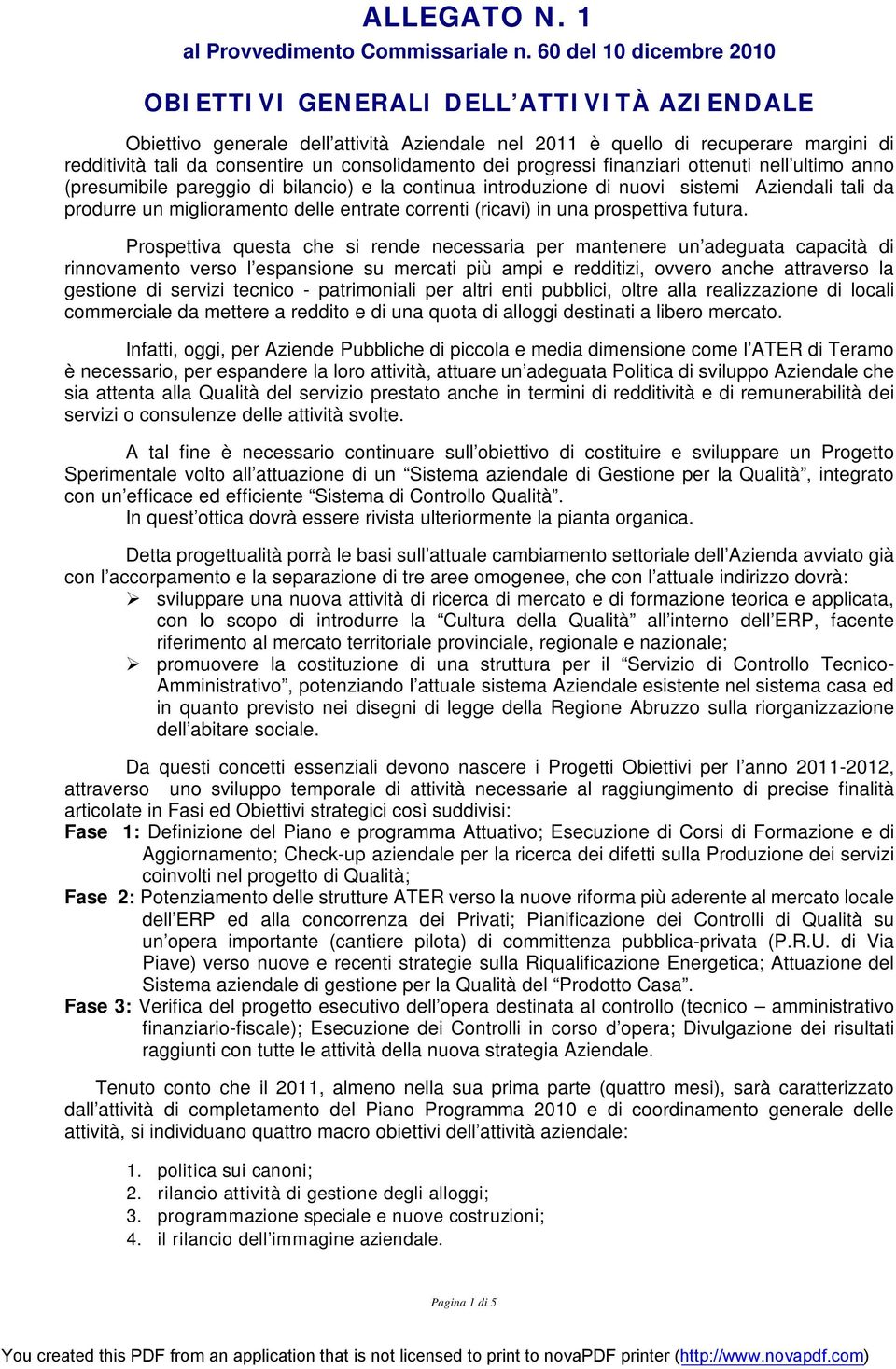 consolidamento dei progressi finanziari ottenuti nell ultimo anno (presumibile pareggio di bilancio) e la continua introduzione di nuovi sistemi Aziendali tali da produrre un miglioramento delle