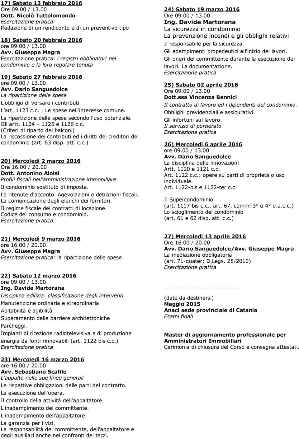 ripartizione delle spese L'obbligo di versare i contributi. L art. 1123 c.c. : Le spese nell'interesse comune. La ripartizione delle spese secondo l'uso potenziale. Gli artt. 1124 1125 e 1126 c.c. (Criteri di riparto dei balconi) La riscossione dei contributi ed i diritti dei creditori del condominio (art.