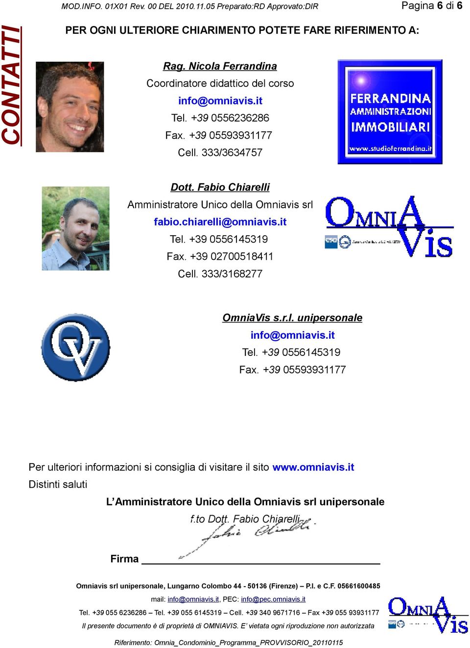 Fabio Chiarelli Amministratore Unico della Omniavis srl fabio.chiarelli@omniavis.it Tel. +39 0556145319 Fax. +39 02700518411 Cell. 333/3168277 OmniaVis s.r.l. unipersonale info@omniavis.