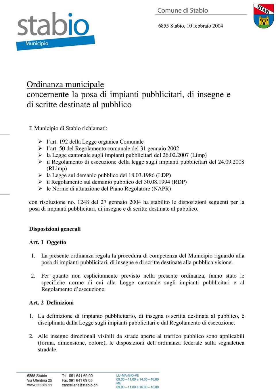 09.2008 (RLimp) la Legge sul demanio pubblico del 18.03.1986 (LDP) il Regolamento sul demanio pubblico del 30.08.1994 (RDP) le Norme di attuazione del Piano Regolatore (NAPR) con risoluzione no.