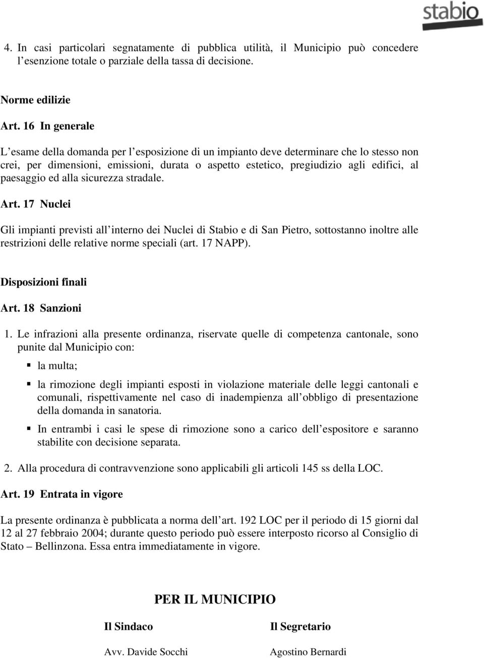 paesaggio ed alla sicurezza stradale. Art. 17 Nuclei Gli impianti previsti all interno dei Nuclei di Stabio e di San Pietro, sottostanno inoltre alle restrizioni delle relative norme speciali (art.