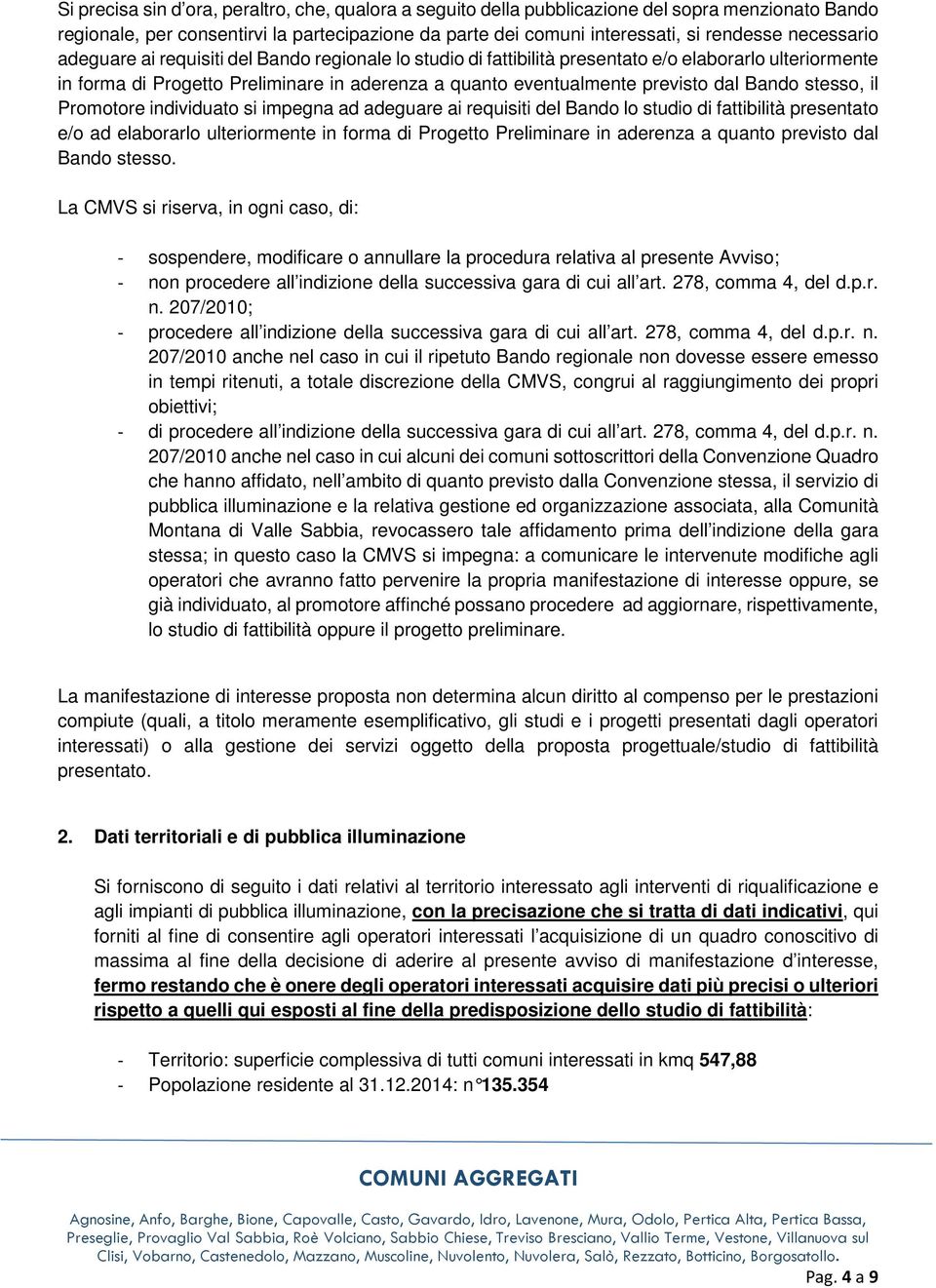 Bando stesso, il Promotore individuato si impegna ad adeguare ai requisiti del Bando lo studio di fattibilità presentato e/o ad elaborarlo ulteriormente in forma di Progetto Preliminare in aderenza a