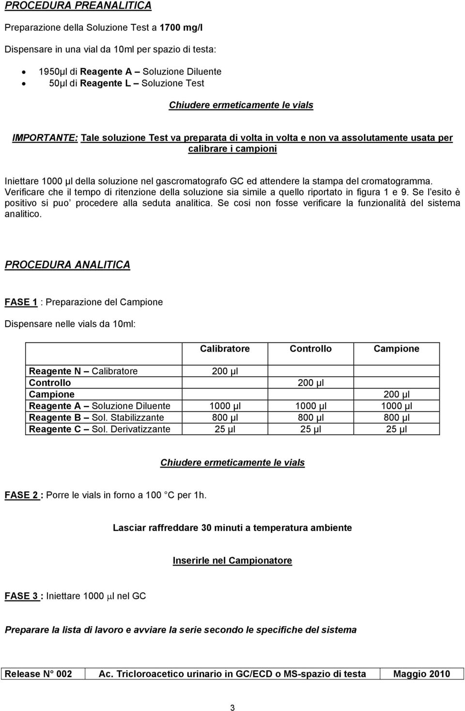 gascromatografo GC ed attendere la stampa del cromatogramma. Verificare che il tempo di ritenzione della soluzione sia simile a quello riportato in figura 1 e 9.