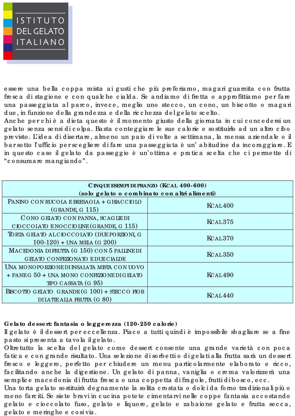 Anche per chi è a dieta questo è il momento giusto della giornata in cui concedersi un gelato senza sensi di colpa. Basta conteggiare le sue calorie e sostituirlo ad un altro cibo previsto.