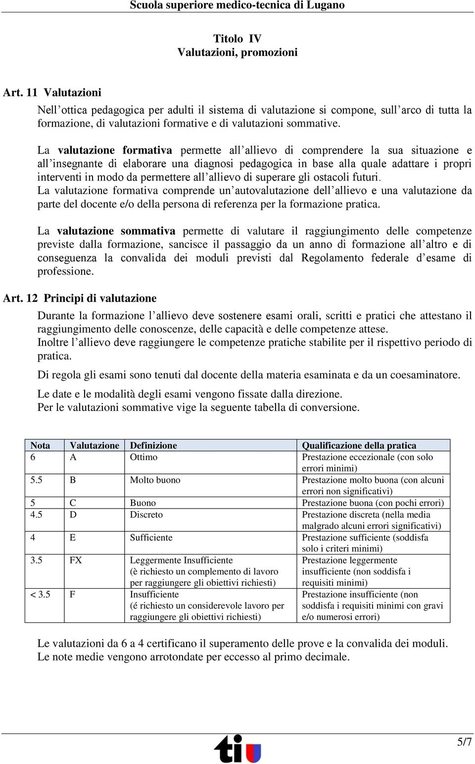 La valutazione formativa permette all allievo di comprendere la sua situazione e all insegnante di elaborare una diagnosi pedagogica in base alla quale adattare i propri interventi in modo da