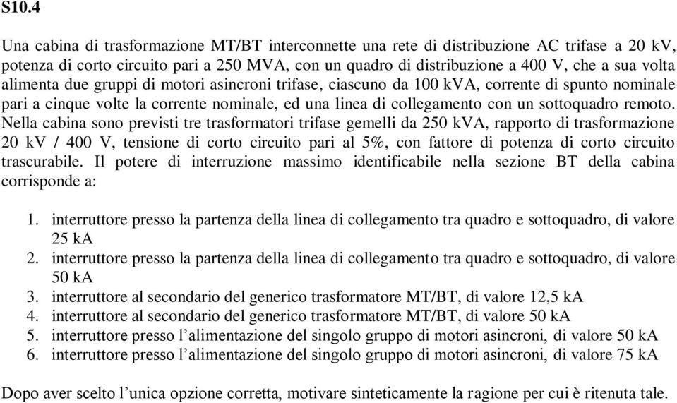 Nella cabina sono previsti tre trasformatori trifase gemelli da 250 kva, rapporto di trasformazione 20 kv / 400 V, tensione di corto circuito pari al 5%, con fattore di potenza di corto circuito