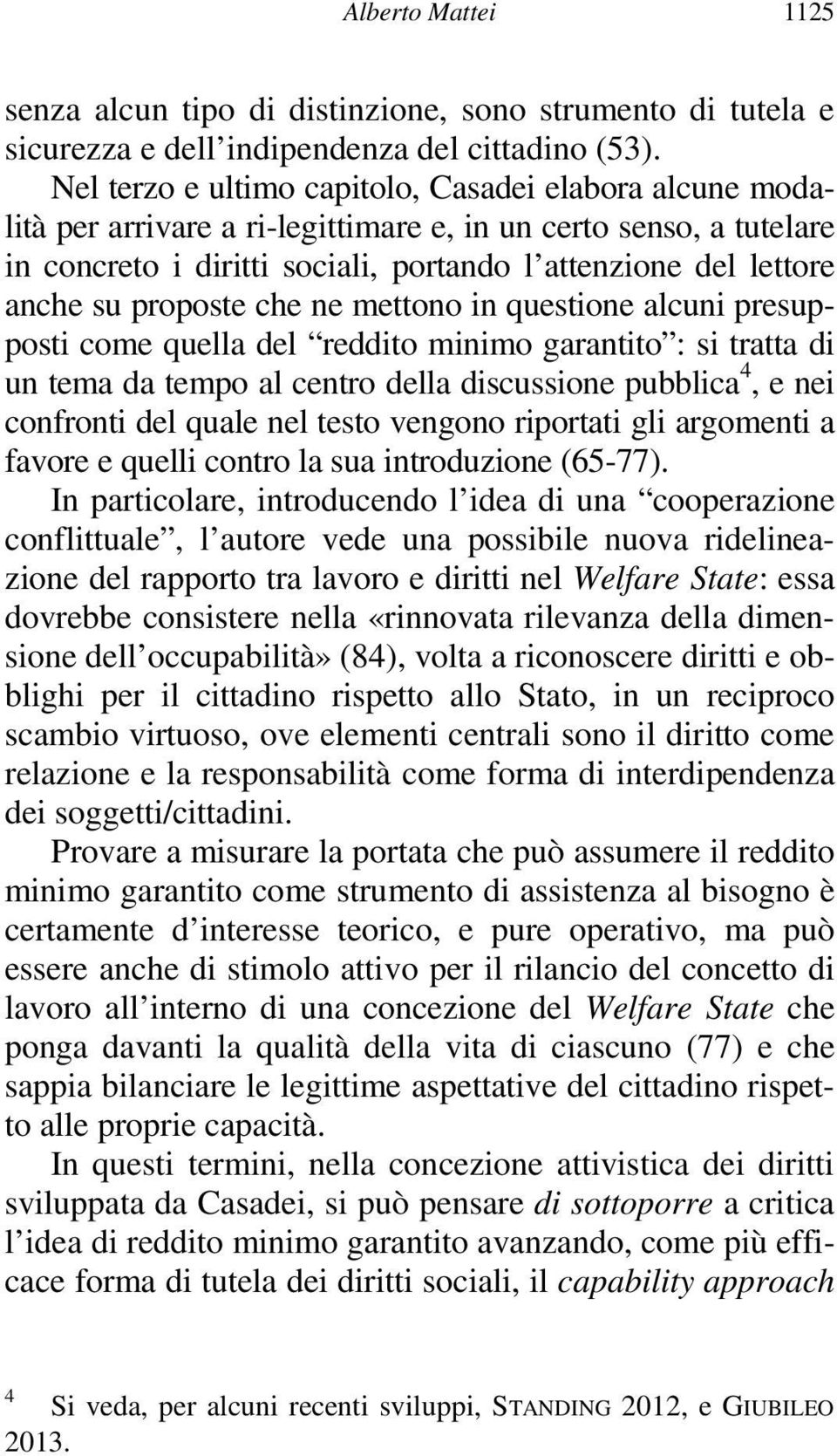 proposte che ne mettono in questione alcuni presupposti come quella del reddito minimo garantito : si tratta di un tema da tempo al centro della discussione pubblica 4, e nei confronti del quale nel