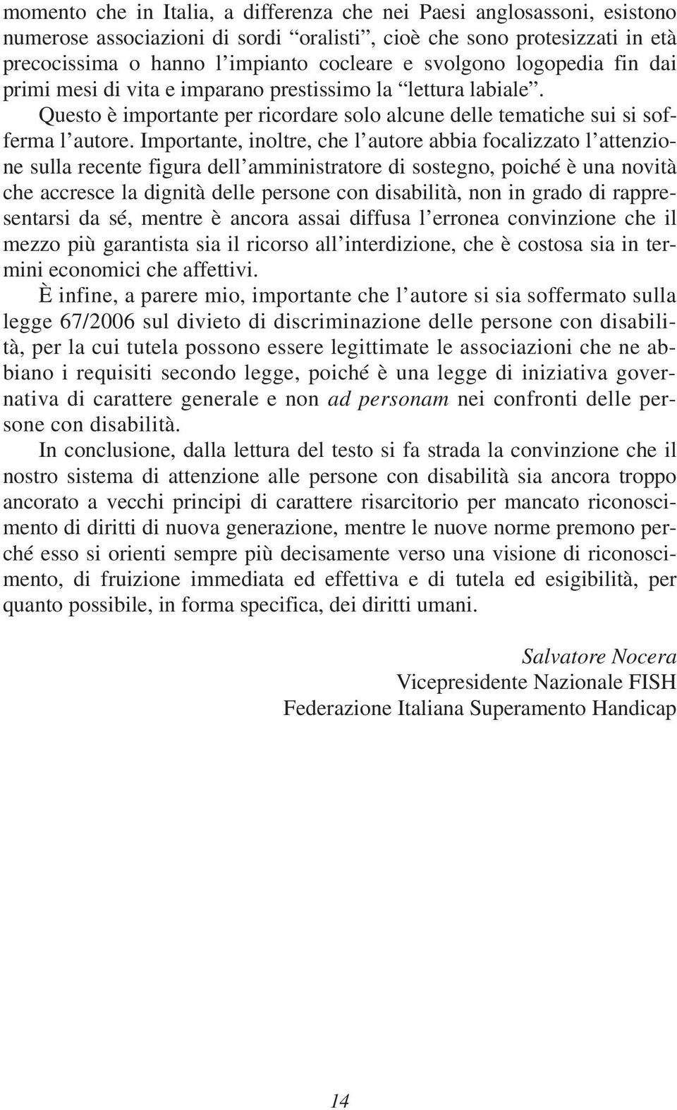 Importante, inoltre, che l autore abbia focalizzato l attenzione sulla recente figura dell amministratore di sostegno, poiché è una novità che accresce la dignità delle persone con disabilità, non in