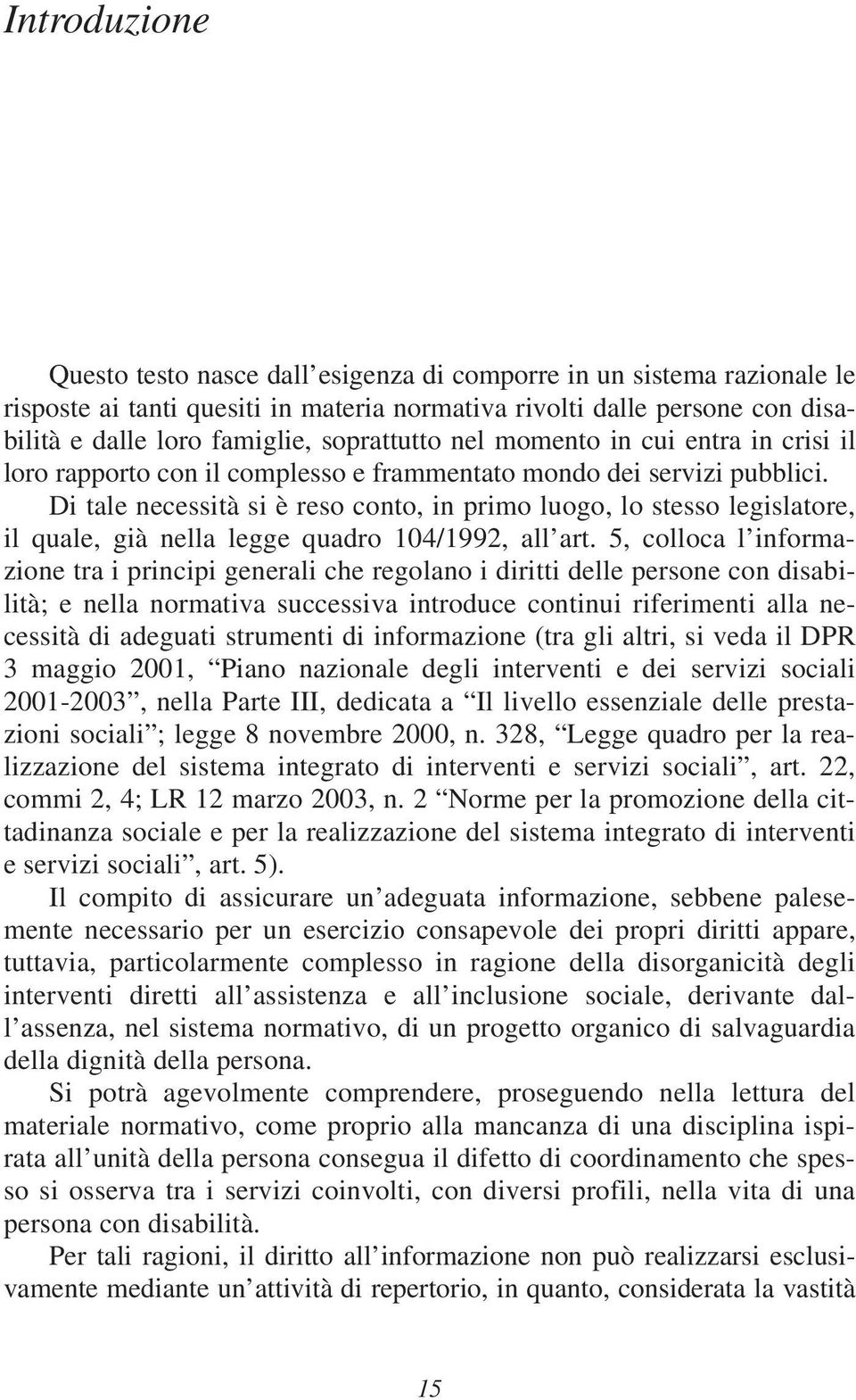 Di tale necessità si è reso conto, in primo luogo, lo stesso legislatore, il quale, già nella legge quadro 104/1992, all art.