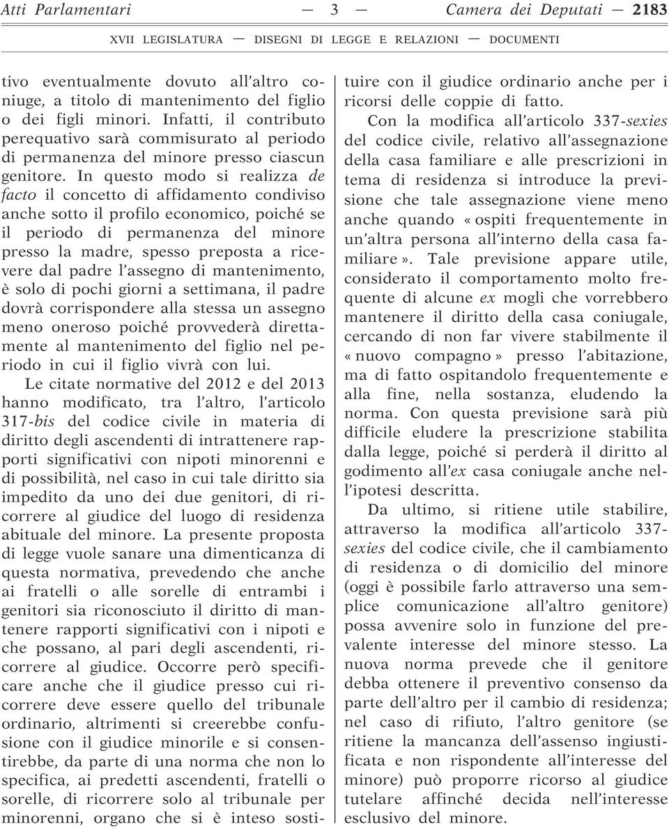 In questo modo si realizza de facto il concetto di affidamento condiviso anche sotto il profilo economico, poiché se il periodo di permanenza del minore presso la madre, spesso preposta a ricevere