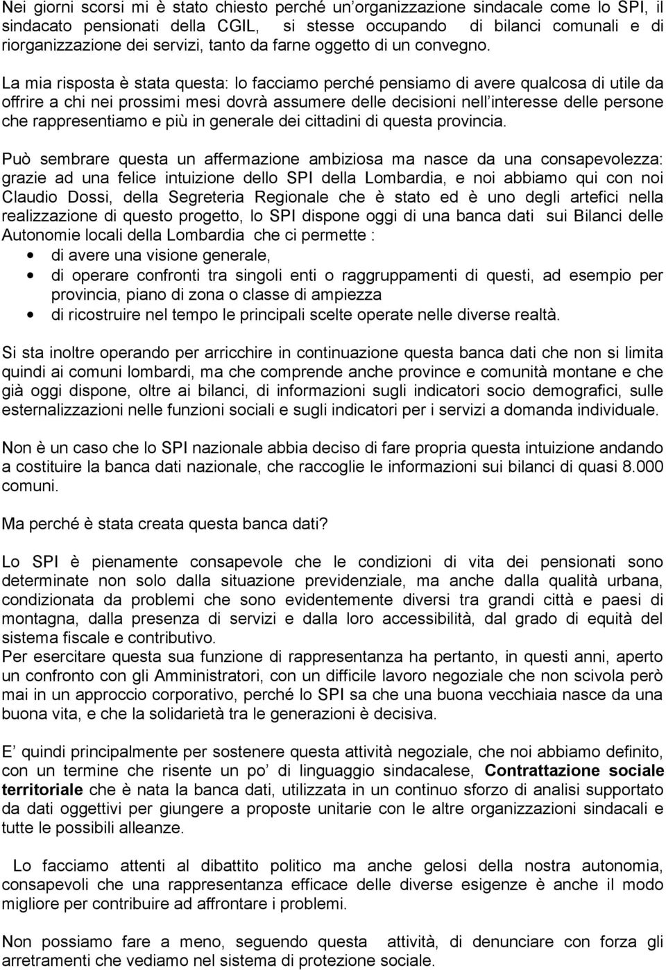 La mia risposta è stata questa: lo facciamo perché pensiamo di avere qualcosa di utile da offrire a chi nei prossimi mesi dovrà assumere delle decisioni nell interesse delle persone che