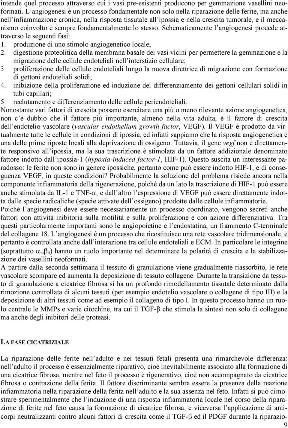 coinvolto è sempre fondamentalmente lo stesso. Schematicamente l angiogenesi procede attraverso le seguenti fasi: 1. produzione di uno stimolo angiogenetico locale; 2.