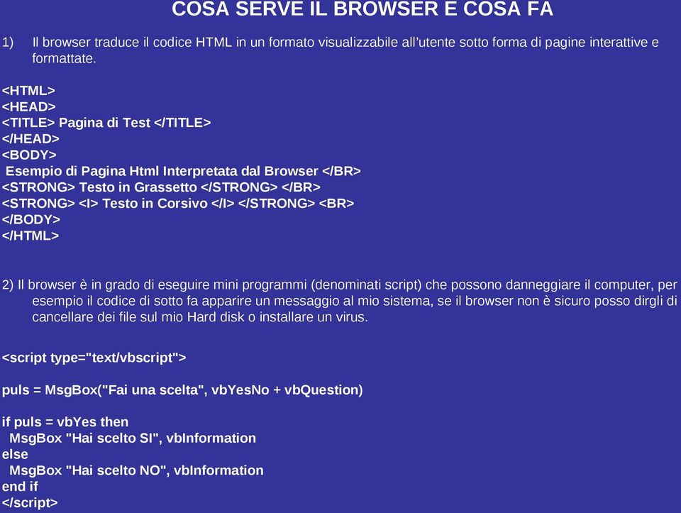 </STRONG> <BR> </BODY> </HTML> 2) Il browser è in grado di eseguire mini programmi (denominati script) che possono danneggiare il computer, per esempio il codice di sotto fa apparire un messaggio al