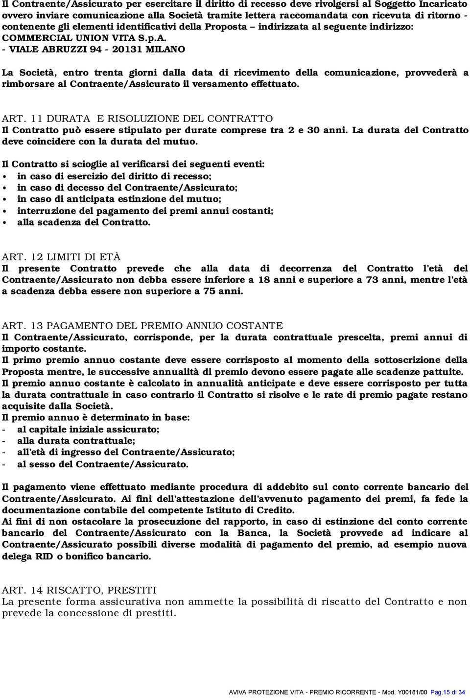 UNION VITA S.p.A. - VIALE ABRUZZI 94-20131 MILANO La Società, entro trenta giorni dalla data di ricevimento della comunicazione, provvederà a rimborsare al Contraente/Assicurato il versamento effettuato.