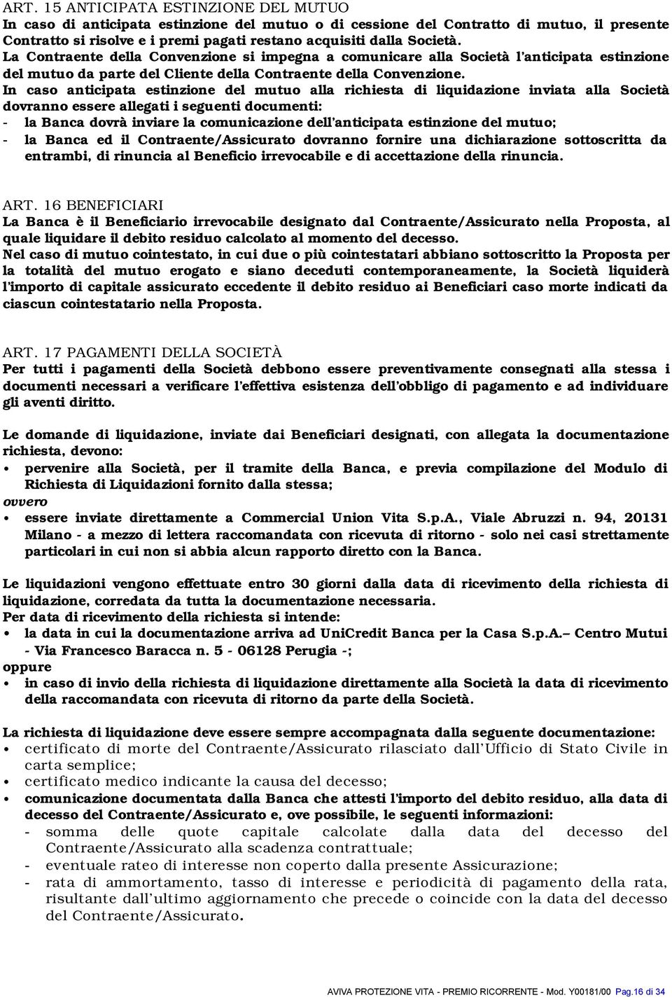 In caso anticipata estinzione del mutuo alla richiesta di liquidazione inviata alla Società dovranno essere allegati i seguenti documenti: - la Banca dovrà inviare la comunicazione dell anticipata