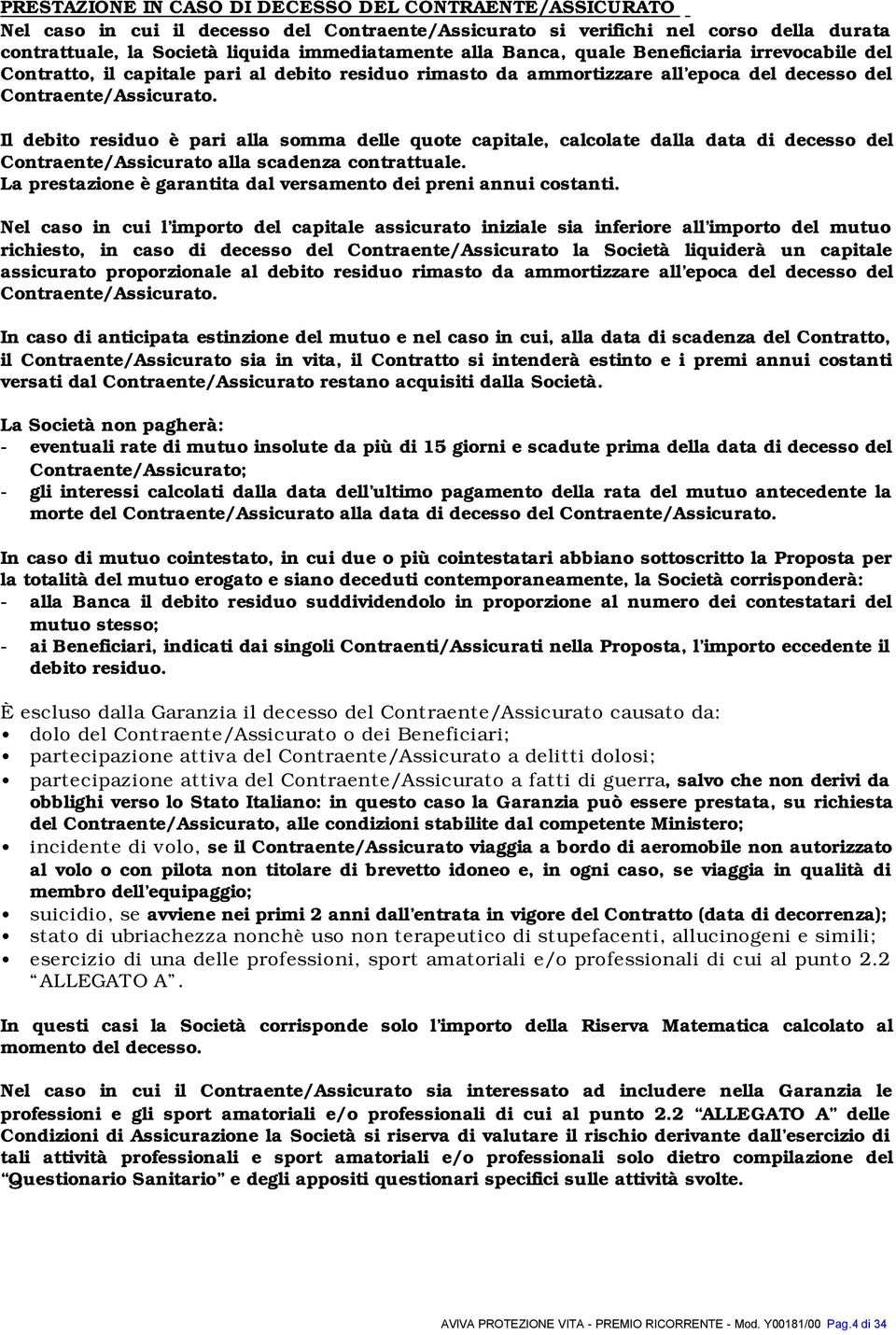 Il debito residuo è pari alla somma delle quote capitale, calcolate dalla data di decesso del Contraente/Assicurato alla scadenza contrattuale.