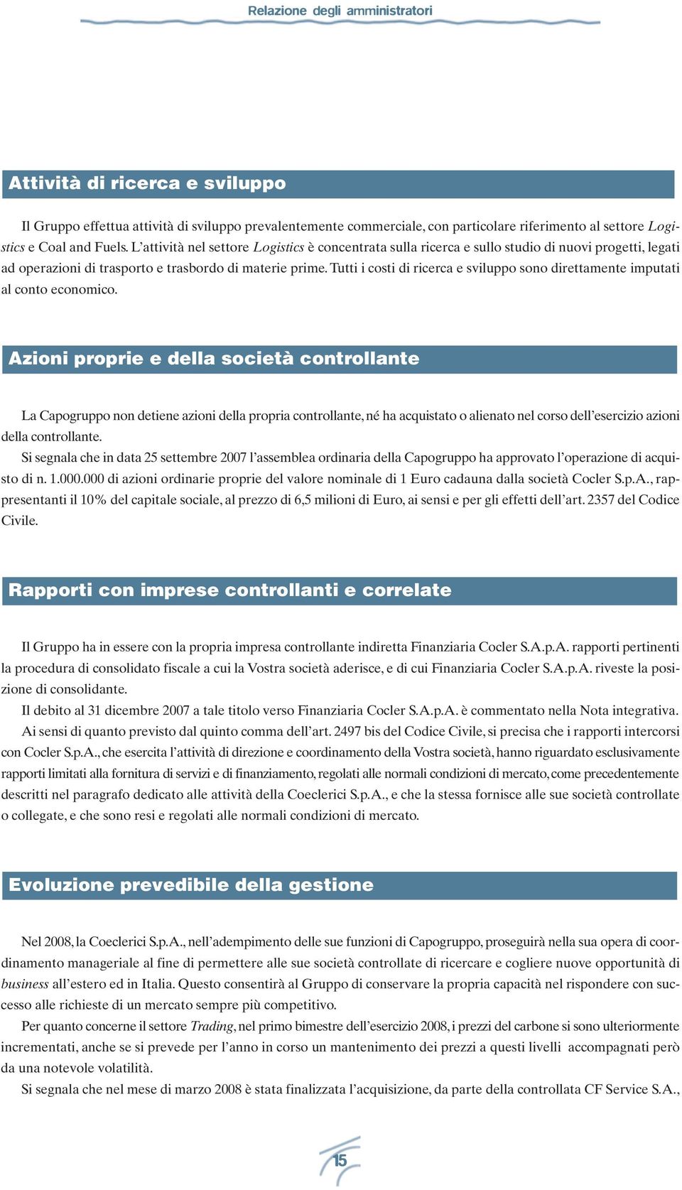 Tutti i costi di ricerca e sviluppo sono direttamente imputati al conto economico.