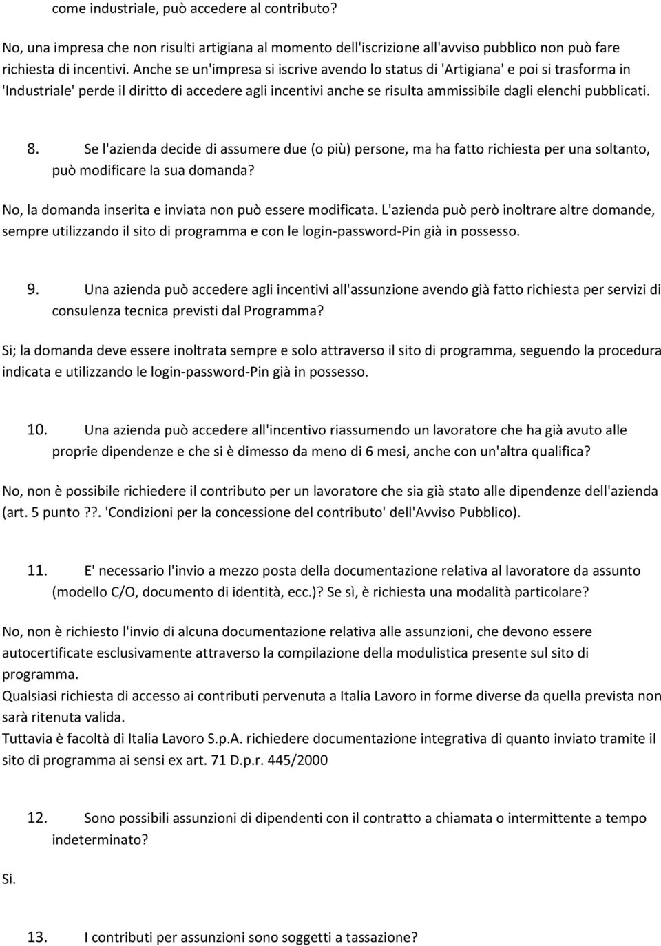 Se l'azienda decide di assumere due (o più) persone, ma ha fatto richiesta per una soltanto, può modificare la sua domanda? No, la domanda inserita e inviata non può essere modificata.