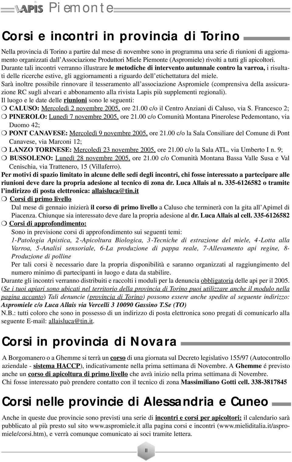 Durante tali incontri verranno illustrare le metodiche di intervento autunnale contro la varroa, i risultati delle ricerche estive, gli aggiornamenti a riguardo dell etichettatura del miele.