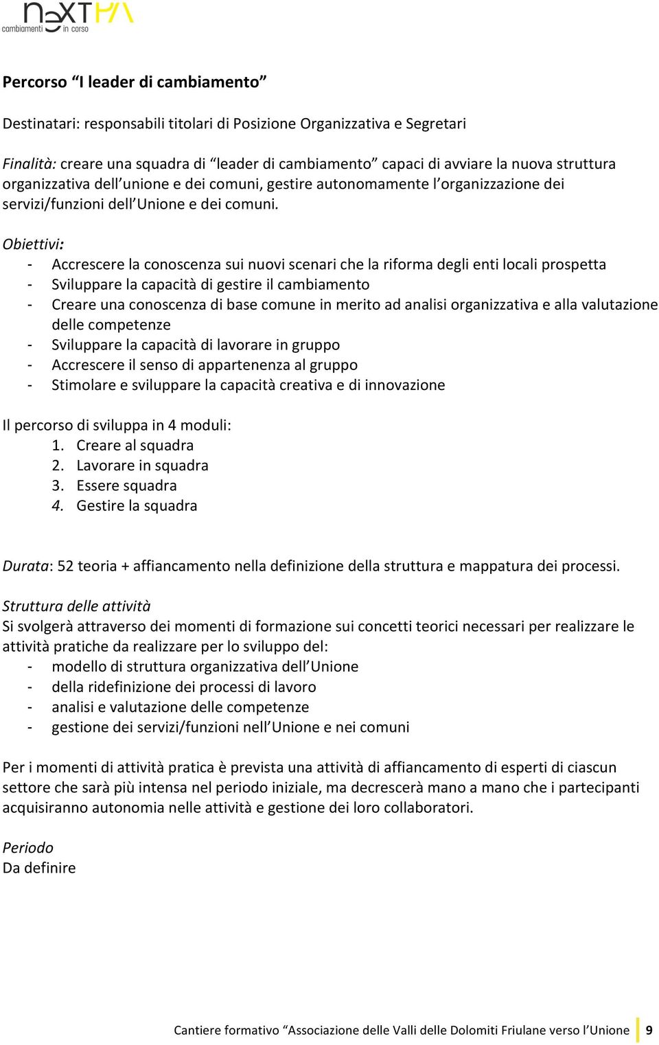 Obiettivi: - Accrescere la conoscenza sui nuovi scenari che la riforma degli enti locali prospetta - Sviluppare la capacità di gestire il cambiamento - Creare una conoscenza di base comune in merito