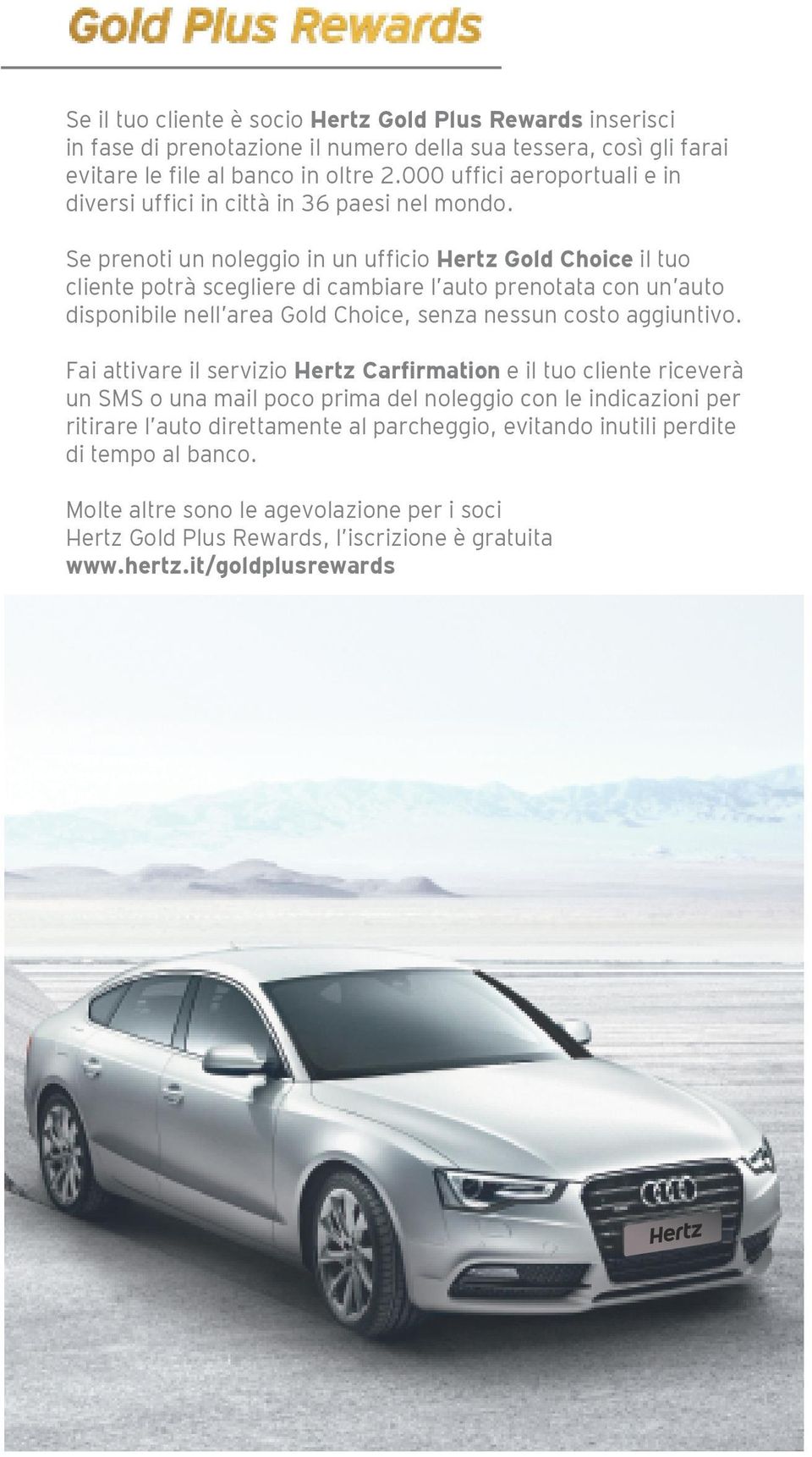 Se prenoti un noleggio in un ufficio Hertz Gold Choice il tuo cliente potrà scegliere di cambiare l auto prenotata con un auto disponibile nell area Gold Choice, senza nessun costo aggiuntivo.