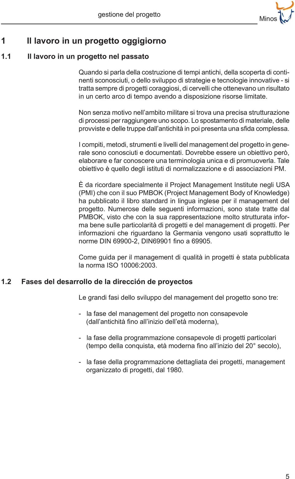 sempre di progetti coraggiosi, di cervelli che ottenevano un risultato in un certo arco di tempo avendo a disposizione risorse limitate.