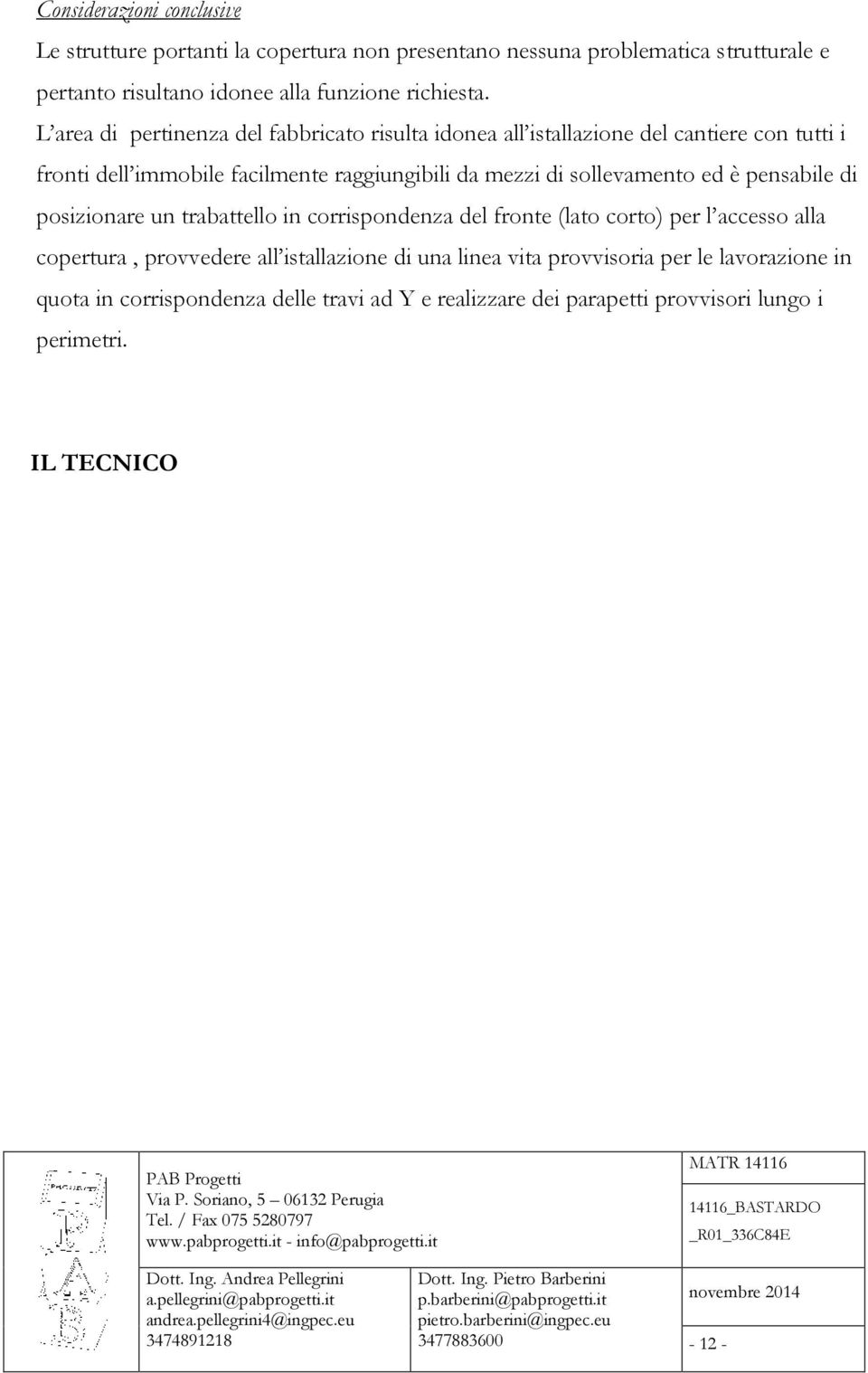 L area di pertinenza del fabbricato risulta idonea all istallazione del cantiere con tutti i fronti dell immobile facilmente raggiungibili da mezzi di