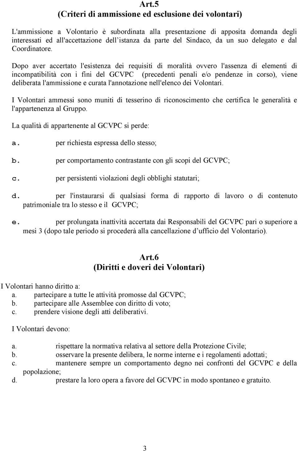 Dopo aver accertato l'esistenza dei requisiti di moralità ovvero l'assenza di elementi di incompatibilità con i fini del GCVPC (precedenti penali e/o pendenze in corso), viene deliberata l'ammissione