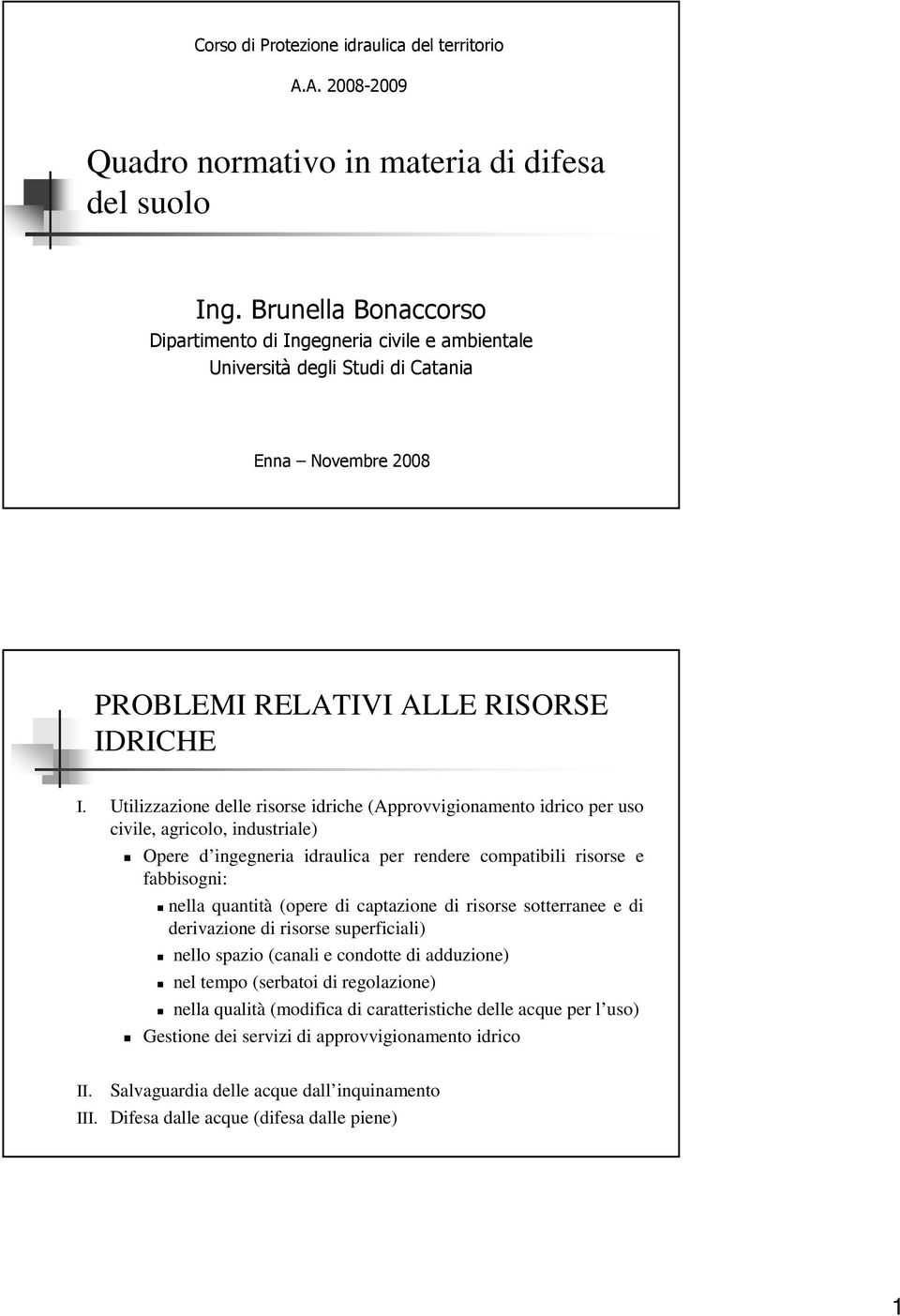 Utilizzazione delle risorse idriche (Approvvigionamento idrico per uso civile, agricolo, industriale) Opere d ingegneria idraulica per rendere compatibili risorse e fabbisogni: nella quantità (opere