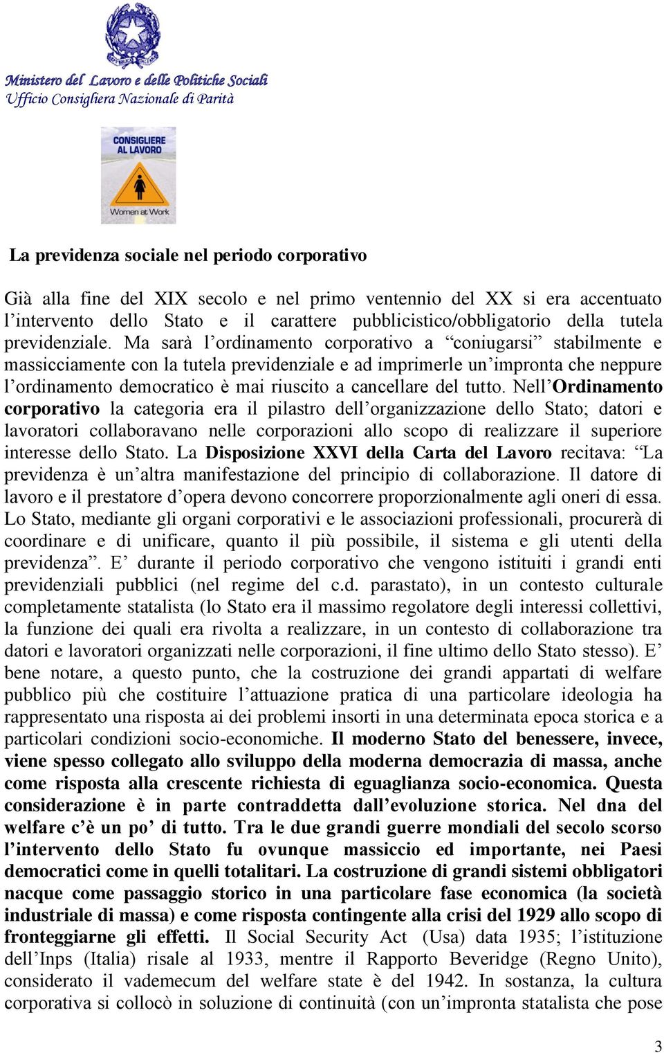 Ma sarà l ordinamento corporativo a coniugarsi stabilmente e massicciamente con la tutela previdenziale e ad imprimerle un impronta che neppure l ordinamento democratico è mai riuscito a cancellare