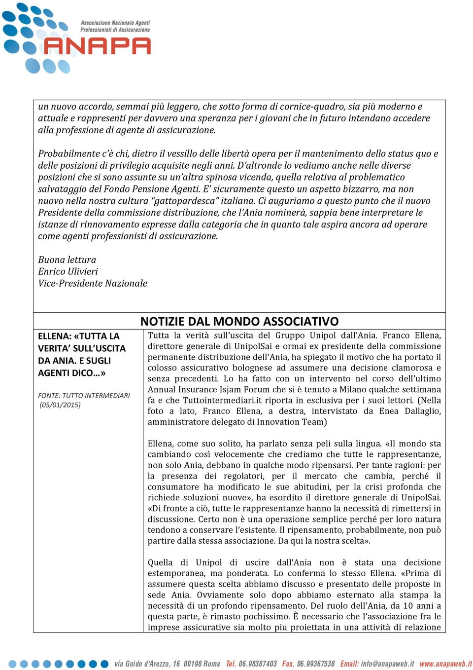 D altronde lo vediamo anche nelle diverse posizioni che si sono assunte su un altra spinosa vicenda, quella relativa al problematico salvataggio del Fondo Pensione Agenti.