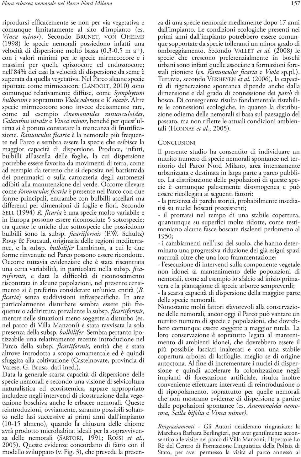 5 m a -1 ), con i valori minimi per le specie mirmecocore e i massimi per quelle epizoocore ed endozoocore; nell 84% dei casi la velocità di dispersione da seme è superata da quella vegetativa.