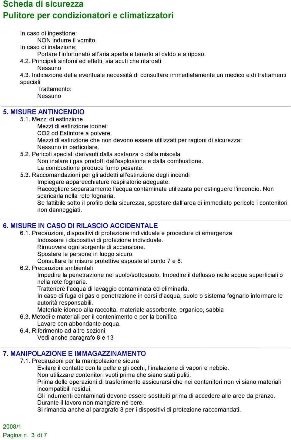 Mezzi di estinzione Mezzi di estinzione idonei: CO2 od Estintore a polvere. Mezzi di estinzione che non devono essere utilizzati per ragioni di sicurezza: in particolare. 5.2. Pericoli speciali derivanti dalla sostanza o dalla miscela Non inalare i gas prodotti dall esplosione e dalla combustione.