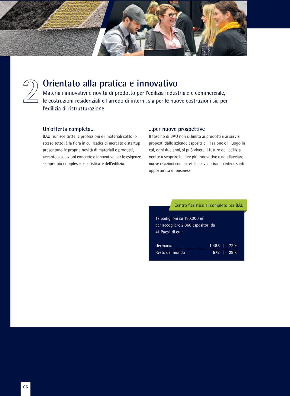 .. BAU riunisce tutte le professioni e i materiali sotto lo stesso tetto: è la fiera in cui leader di mercato e startup presentano le proprie novità di materiali e prodotti, accanto a soluzioni