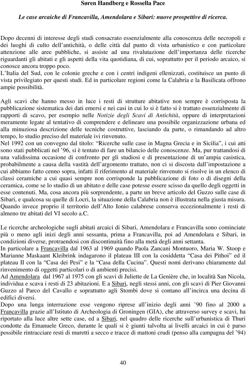 attenzione alle aree pubbliche, si assiste ad una rivalutazione dell importanza delle ricerche riguardanti gli abitati e gli aspetti della vita quotidiana, di cui, soprattutto per il periodo arcaico,